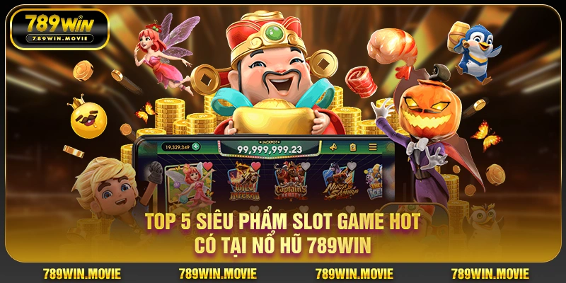 Nổ Hũ 789Win – Sảnh Slot Đổi Thưởng Uy Tín, Jackpot Khủng 3 Top 5 siêu phẩm slot game hot có tại nổ hũ 789WIN